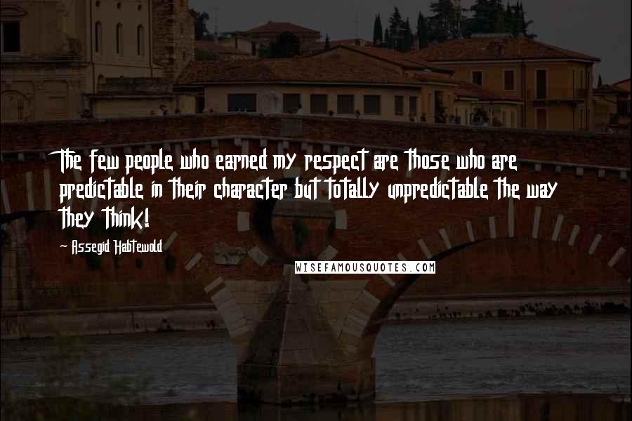 Assegid Habtewold quotes: The few people who earned my respect are those who are predictable in their character but totally unpredictable the way they think!