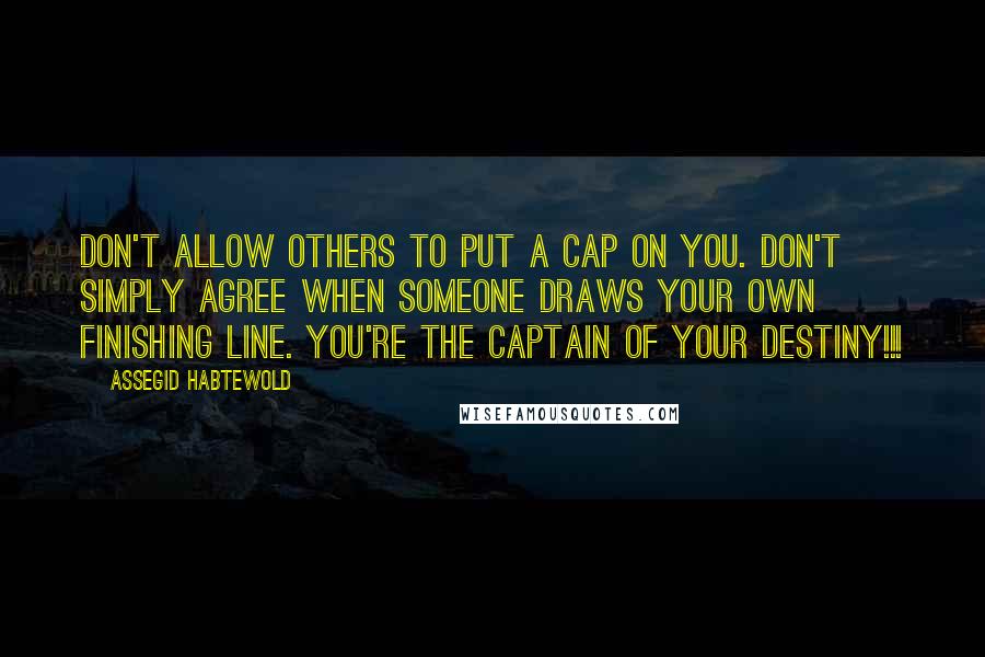 Assegid Habtewold quotes: Don't allow others to put a cap on you. Don't simply agree when someone draws your own finishing line. You're the captain of your destiny!!!