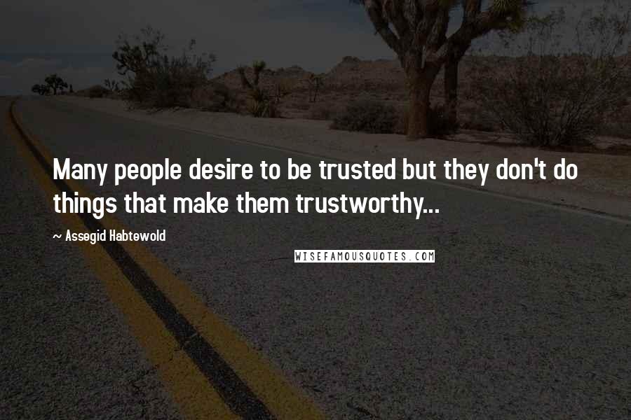 Assegid Habtewold quotes: Many people desire to be trusted but they don't do things that make them trustworthy...