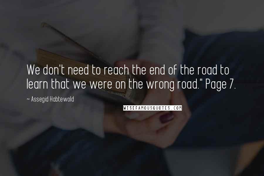Assegid Habtewold quotes: We don't need to reach the end of the road to learn that we were on the wrong road." Page 7.