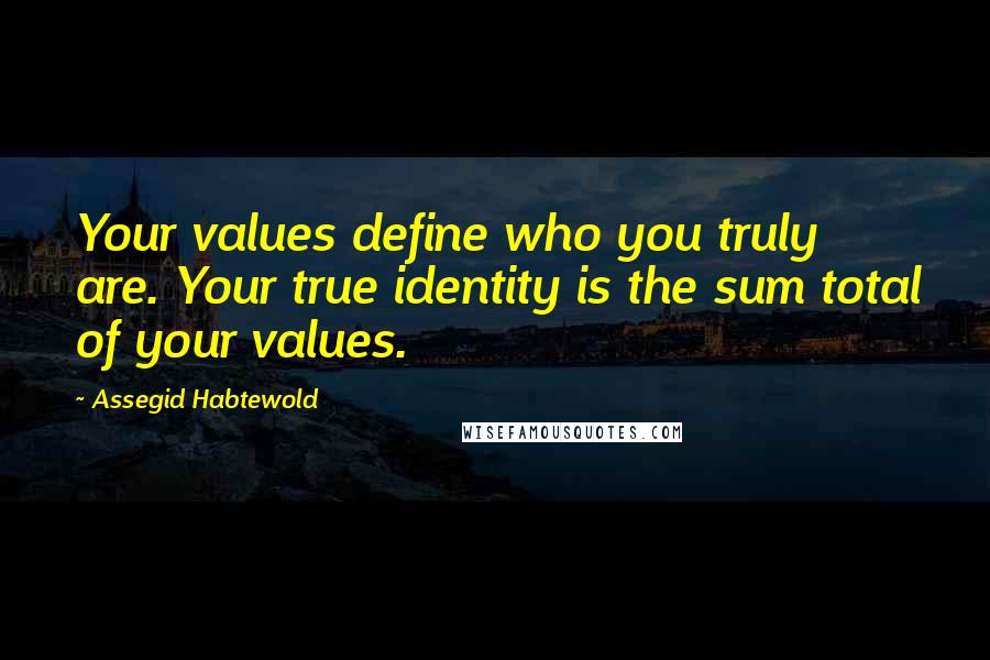 Assegid Habtewold quotes: Your values define who you truly are. Your true identity is the sum total of your values.