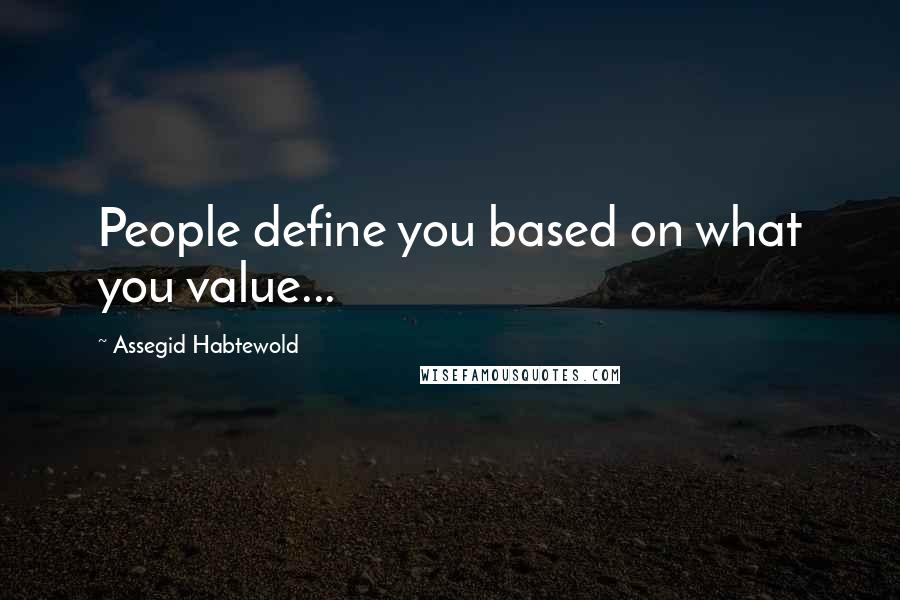 Assegid Habtewold quotes: People define you based on what you value...