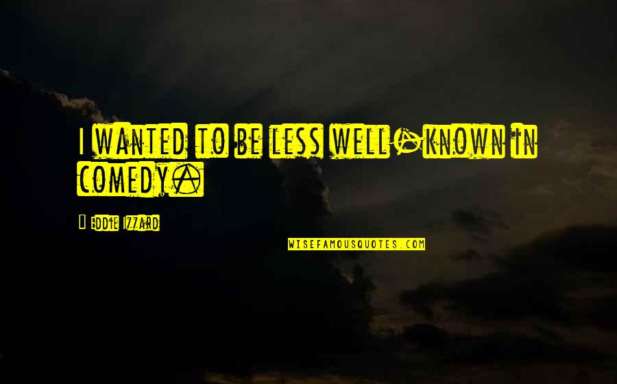 Asselin Derbez Quotes By Eddie Izzard: I wanted to be less well-known in comedy. Asselin Derbez Quotes By Eddie Izzard: I wanted to be less well-known in comedy.