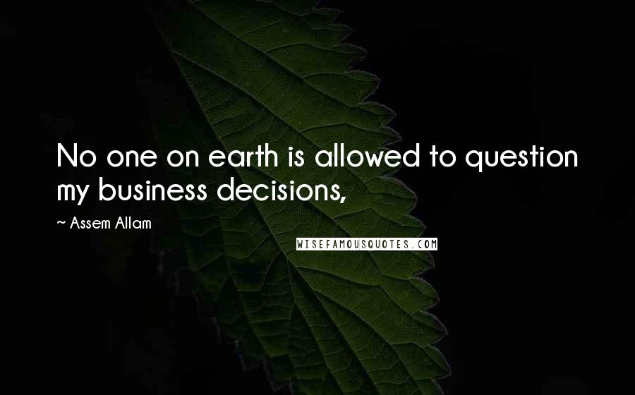 Assem Allam quotes: No one on earth is allowed to question my business decisions,