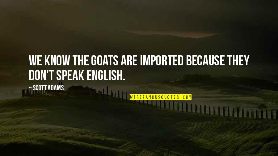 Assemblage Quotes By Scott Adams: We know the goats are imported because they