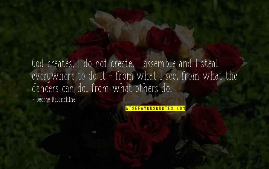 Assemble Quotes By George Balanchine: God creates, I do not create. I assemble