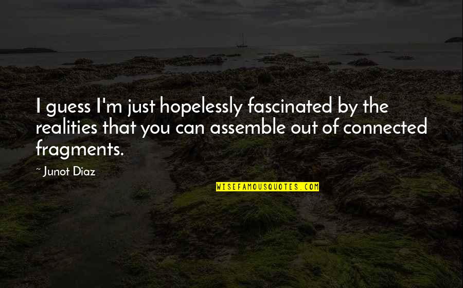 Assemble Quotes By Junot Diaz: I guess I'm just hopelessly fascinated by the