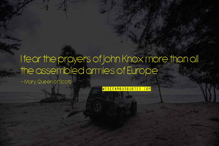 Assembled Quotes By Mary, Queen Of Scots: I fear the prayers of John Knox more Assembled Quotes By Mary, Queen Of Scots: I fear the prayers of John Knox more