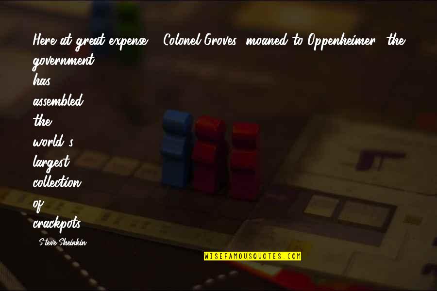 Assembled Quotes By Steve Sheinkin: Here at great expense,' [Colonel Groves] moaned to
