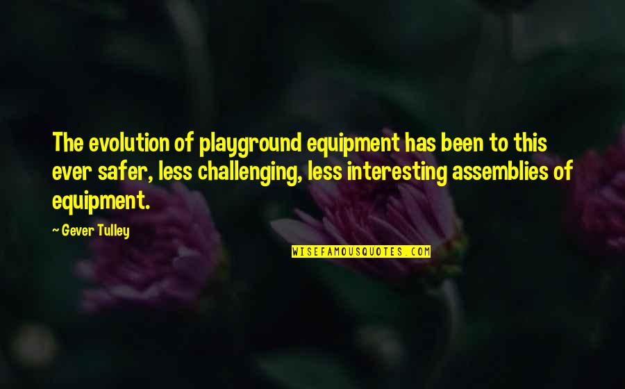 Assemblies Quotes By Gever Tulley: The evolution of playground equipment has been to