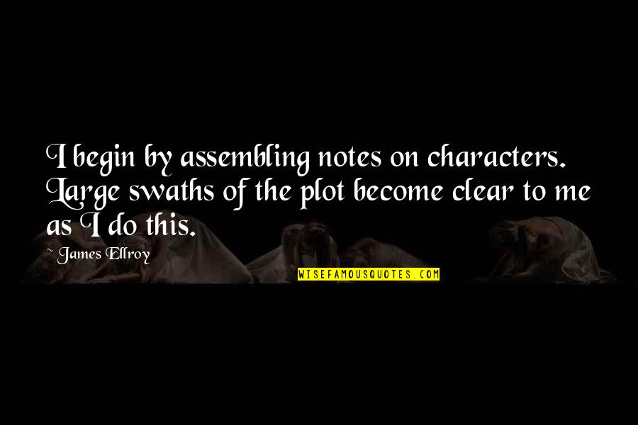Assembling Quotes By James Ellroy: I begin by assembling notes on characters. Large