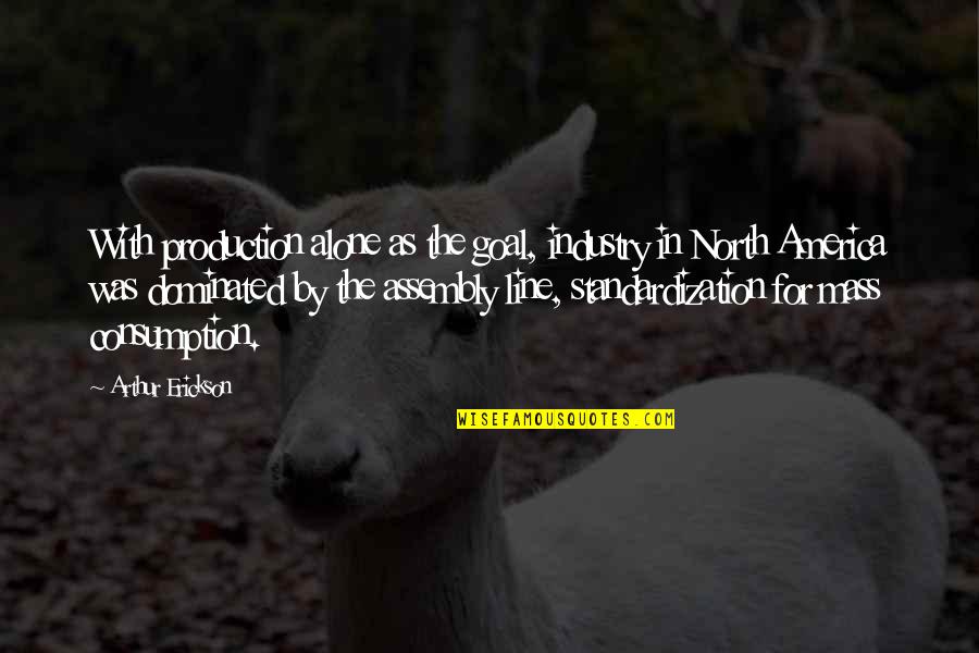 Assembly's Quotes By Arthur Erickson: With production alone as the goal, industry in