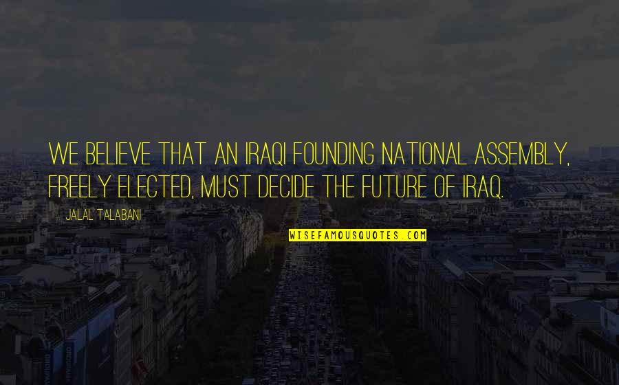Assembly's Quotes By Jalal Talabani: We believe that an Iraqi founding national assembly,