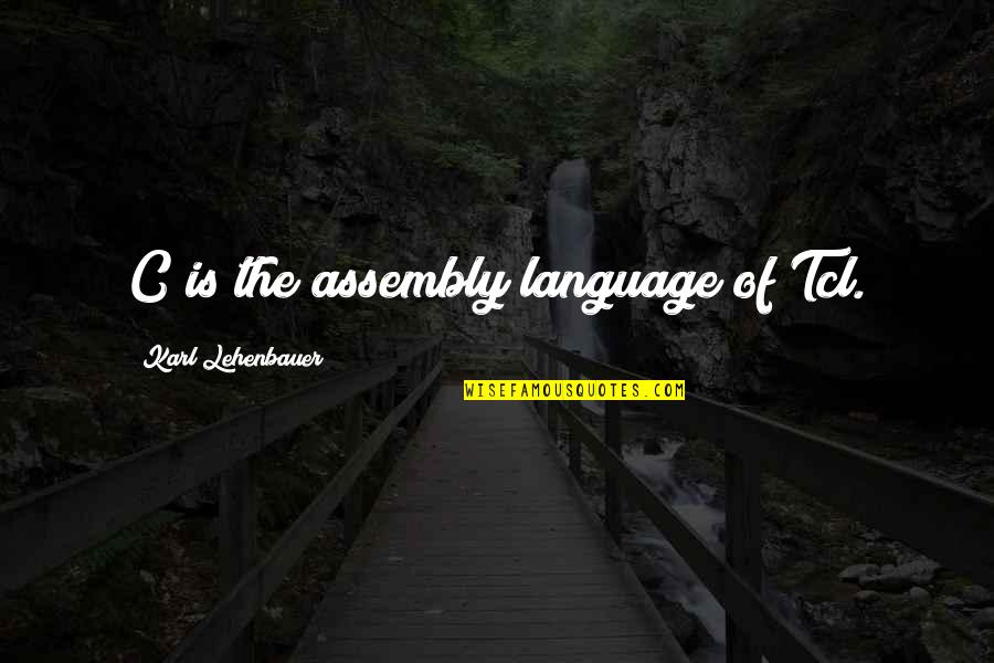 Assembly's Quotes By Karl Lehenbauer: C is the assembly language of Tcl.