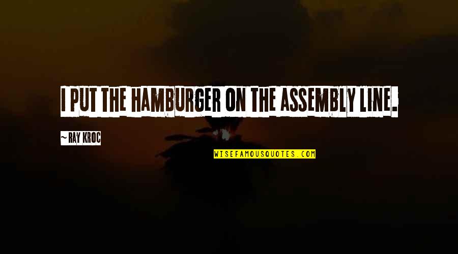 Assembly's Quotes By Ray Kroc: I put the hamburger on the assembly line.