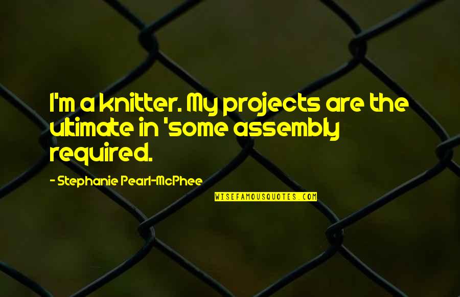 Assembly's Quotes By Stephanie Pearl-McPhee: I'm a knitter. My projects are the ultimate