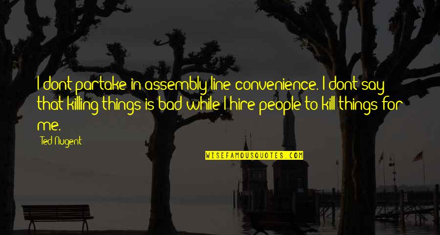 Assembly's Quotes By Ted Nugent: I dont partake in assembly-line convenience. I dont