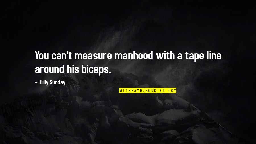 Assenga Quotes By Billy Sunday: You can't measure manhood with a tape line