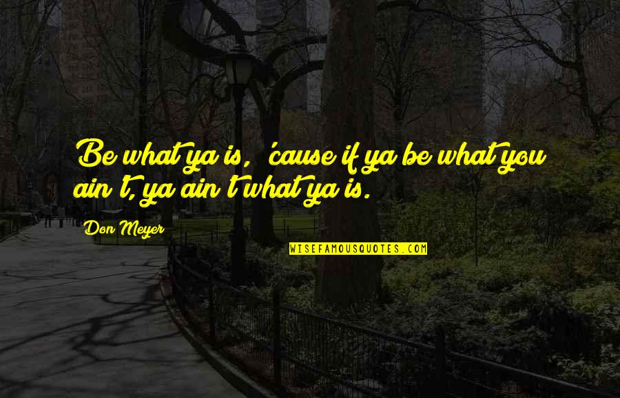 Assenga Quotes By Don Meyer: Be what ya is, 'cause if ya be