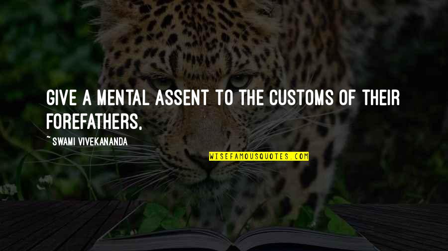 Assent Quotes By Swami Vivekananda: give a mental assent to the customs of Assent Quotes By Swami Vivekananda: give a mental assent to the customs of