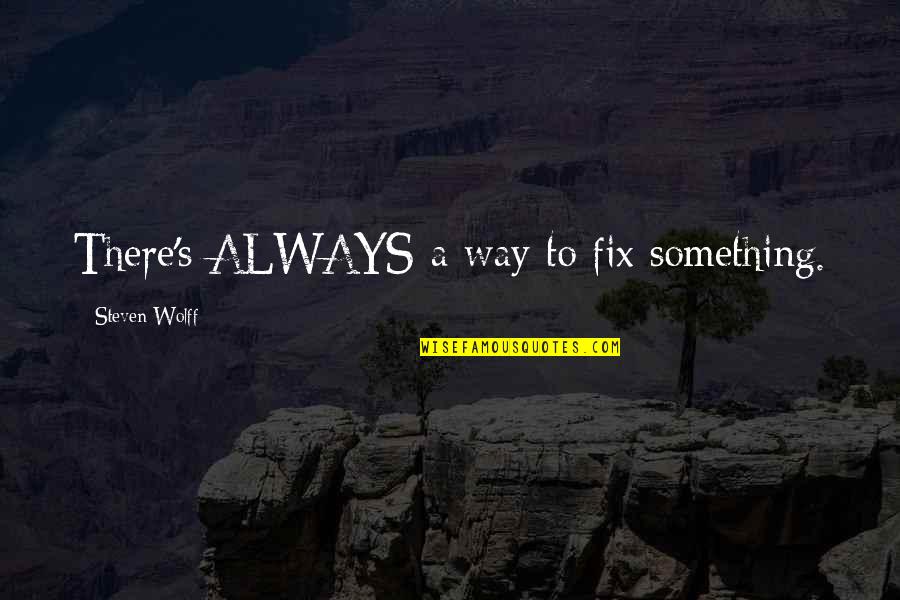 Assentamentos Quotes By Steven Wolff: There's ALWAYS a way to fix something. Assentamentos Quotes By Steven Wolff: There's ALWAYS a way to fix something.