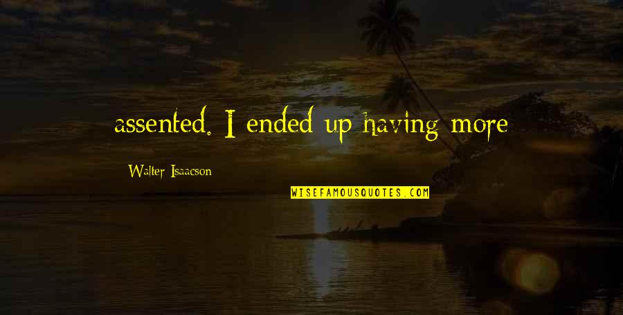 Assented Quotes By Walter Isaacson: assented. I ended up having more