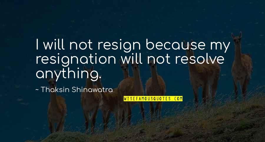 Assenti Pasta Quotes By Thaksin Shinawatra: I will not resign because my resignation will