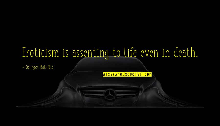 Assenting Quotes By Georges Bataille: Eroticism is assenting to life even in death.