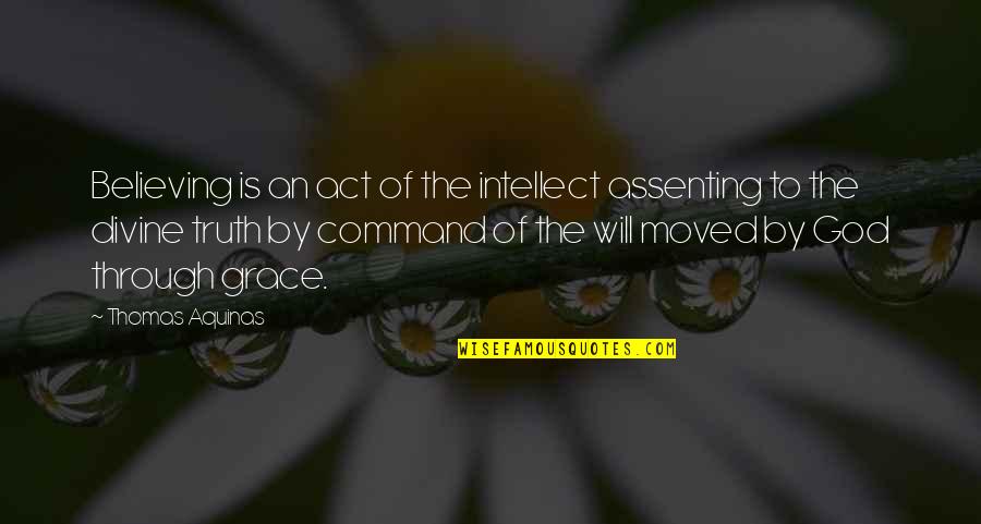 Assenting Quotes By Thomas Aquinas: Believing is an act of the intellect assenting