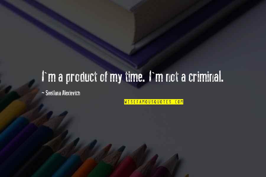 Assentive Quotes By Svetlana Alexievich: I'm a product of my time. I'm not