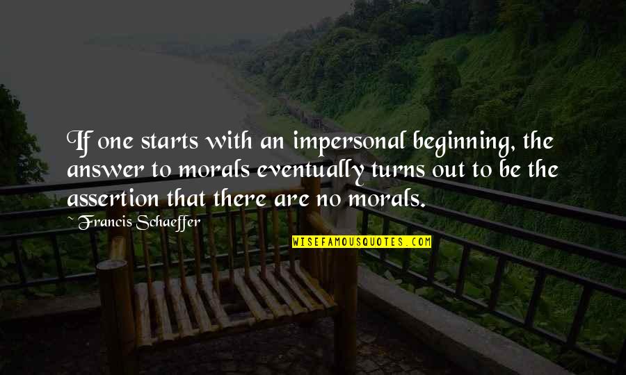 Assertion Quotes By Francis Schaeffer: If one starts with an impersonal beginning, the