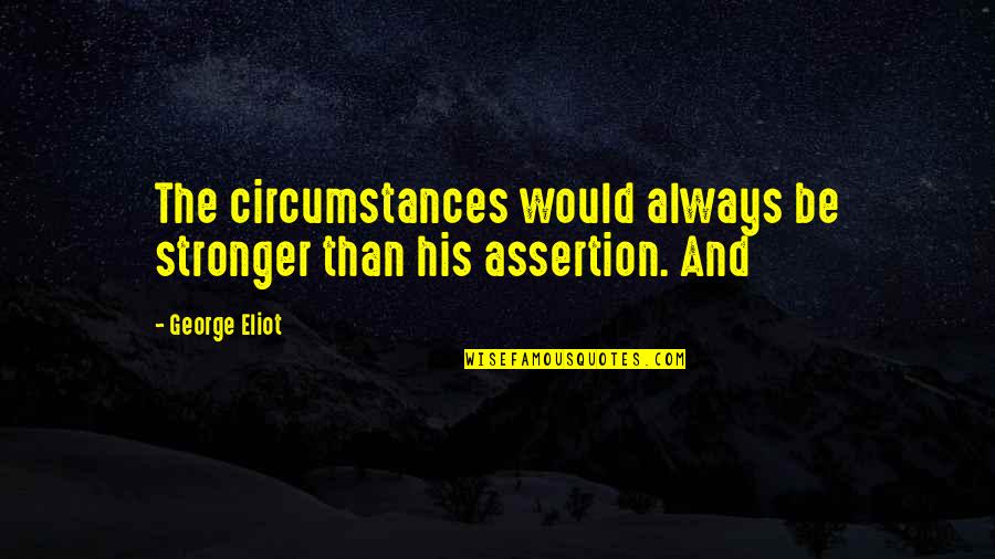 Assertion Quotes By George Eliot: The circumstances would always be stronger than his
