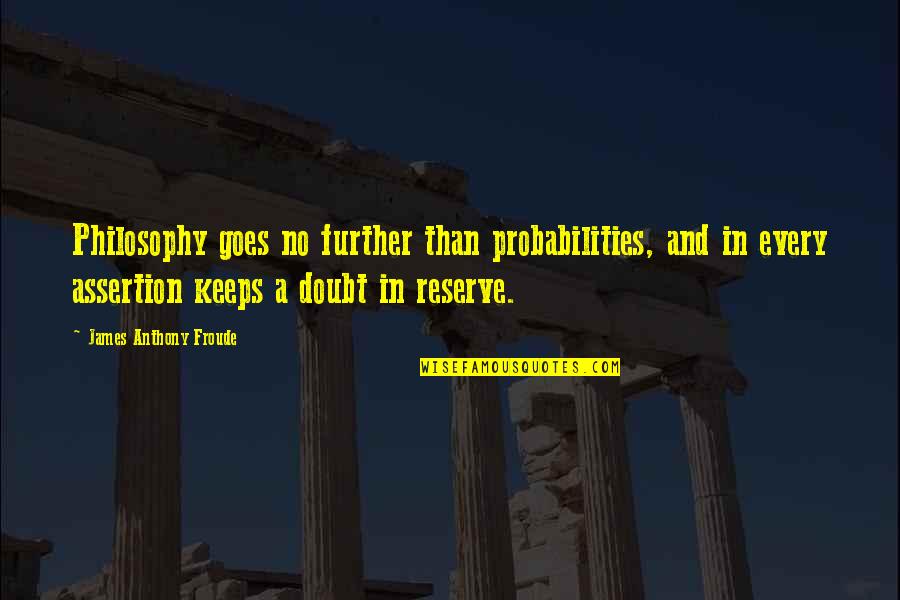 Assertion Quotes By James Anthony Froude: Philosophy goes no further than probabilities, and in