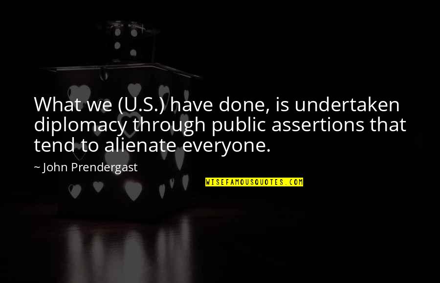 Assertion Quotes By John Prendergast: What we (U.S.) have done, is undertaken diplomacy