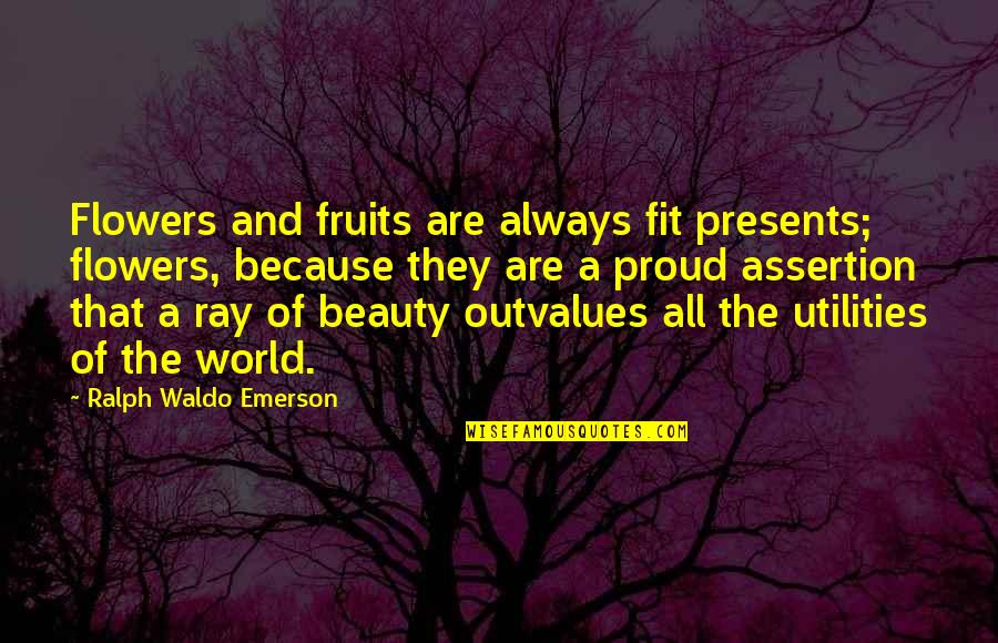 Assertion Quotes By Ralph Waldo Emerson: Flowers and fruits are always fit presents; flowers,