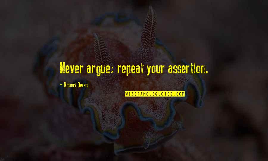 Assertion Quotes By Robert Owen: Never argue; repeat your assertion.