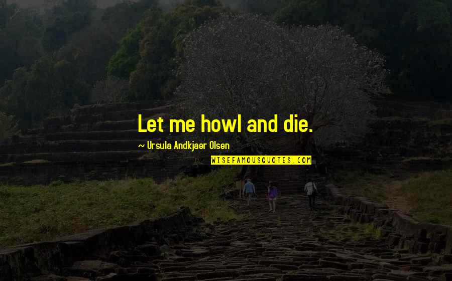Assertive Leadership Quotes By Ursula Andkjaer Olsen: Let me howl and die. Assertive Leadership Quotes By Ursula Andkjaer Olsen: Let me howl and die.