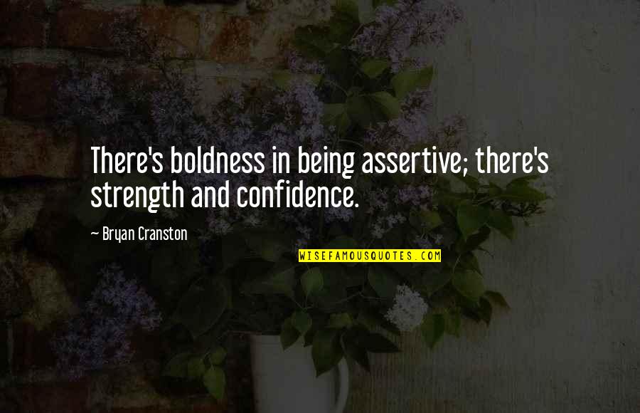 Assertive Quotes By Bryan Cranston: There's boldness in being assertive; there's strength and