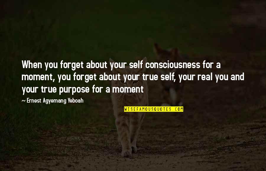 Assertive Quotes By Ernest Agyemang Yeboah: When you forget about your self consciousness for