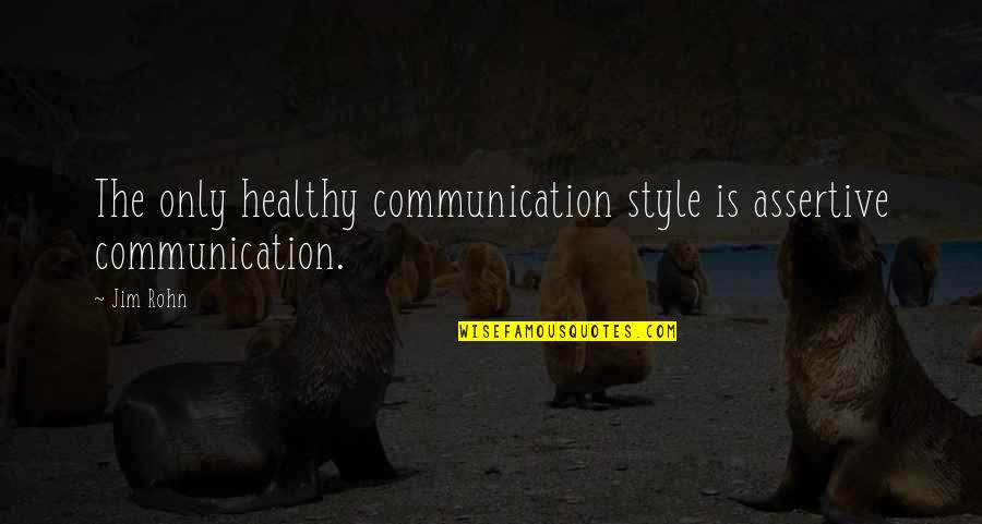 Assertive Quotes By Jim Rohn: The only healthy communication style is assertive communication.