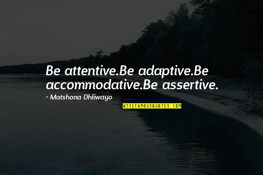 Assertive Quotes By Matshona Dhliwayo: Be attentive.Be adaptive.Be accommodative.Be assertive.