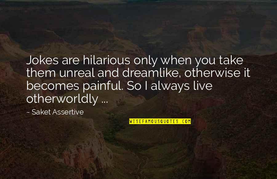 Assertive Quotes By Saket Assertive: Jokes are hilarious only when you take them
