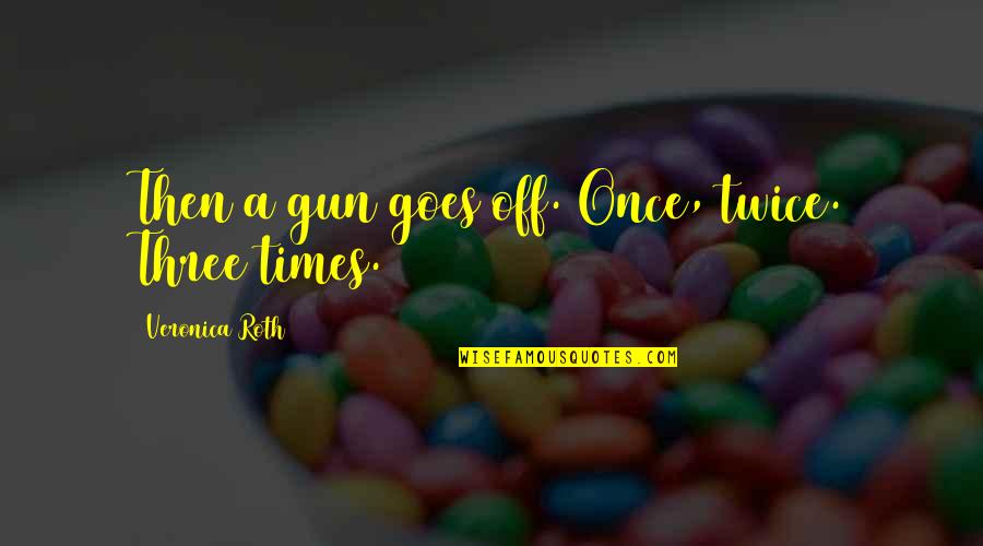 Asservations Quotes By Veronica Roth: Then a gun goes off. Once, twice. Three