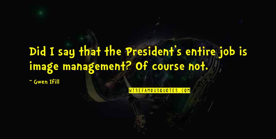 Asservire Quotes By Gwen Ifill: Did I say that the President's entire job