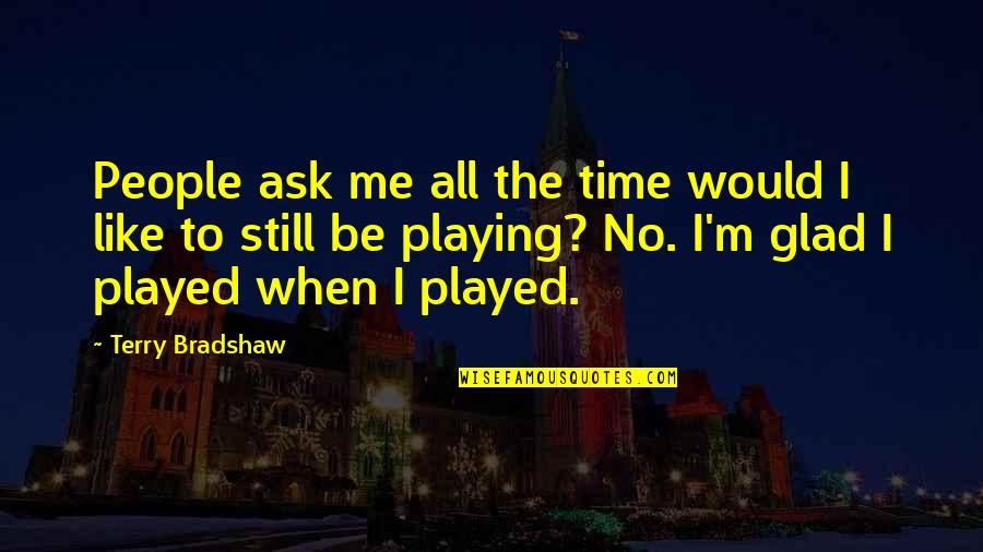 Asservire Quotes By Terry Bradshaw: People ask me all the time would I Asservire Quotes By Terry Bradshaw: People ask me all the time would I