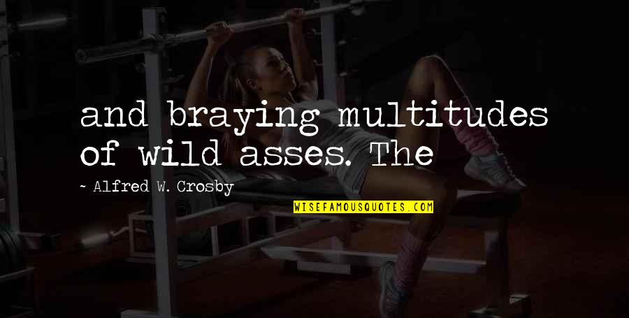 Asses Quotes By Alfred W. Crosby: and braying multitudes of wild asses. The