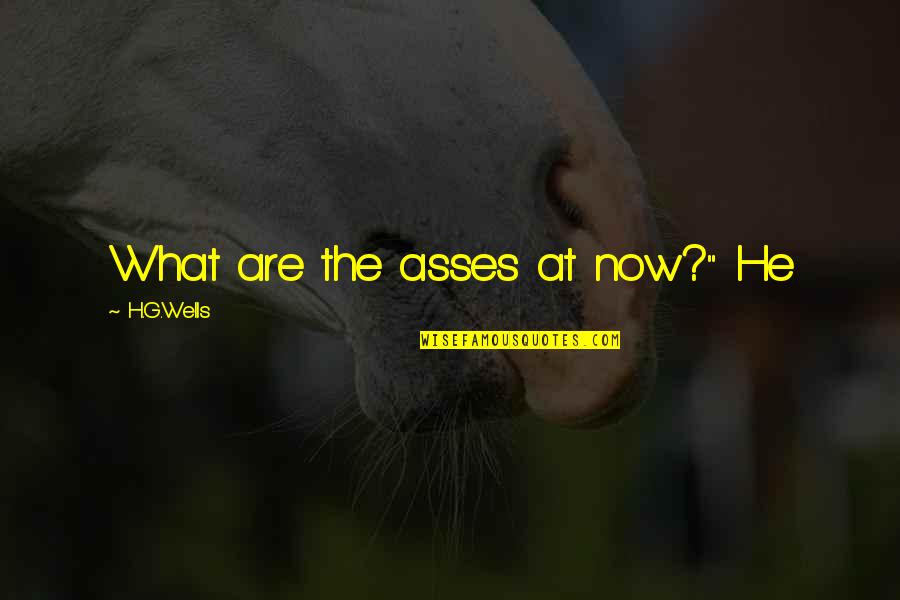 Asses Quotes By H.G.Wells: What are the asses at now?" He