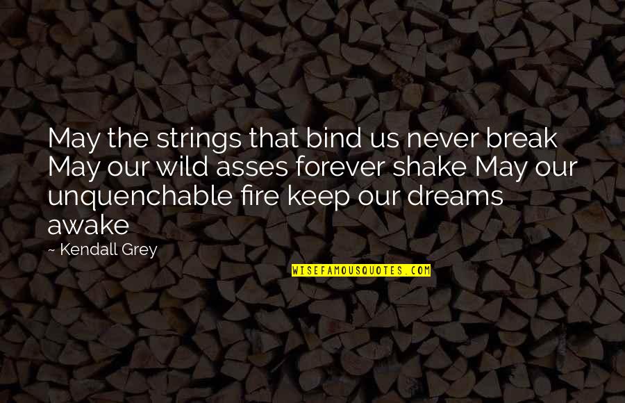 Asses Quotes By Kendall Grey: May the strings that bind us never break