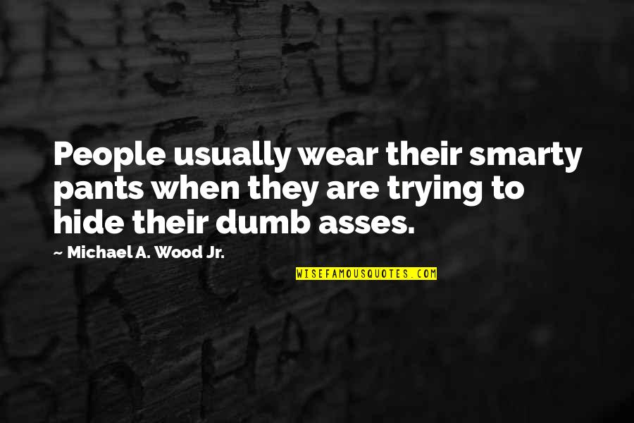 Asses Quotes By Michael A. Wood Jr.: People usually wear their smarty pants when they