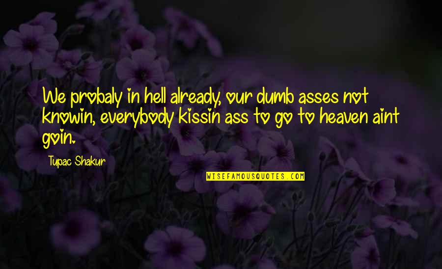 Asses Quotes By Tupac Shakur: We probaly in hell already, our dumb asses